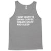 i just want to drink coffee, create stuff and sleep Tank Top