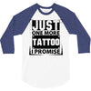 Just One More Tattoo I Promise 3/4 Sleeve Shirt