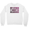 my other t shirt is hilarious Crewneck Sweatshirt