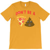 don't be a pizza of shit poop T-Shirt
