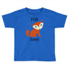 for fox sake Toddler T-shirt