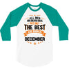 All Men Created Equal But The Best Born In December 3/4 Sleeve Shirt
