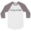 i loving you friend 3/4 Sleeve Shirt