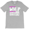 watch me whip watch me bake bake T-Shirt