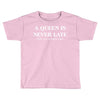 a queen is never late Toddler T-shirt